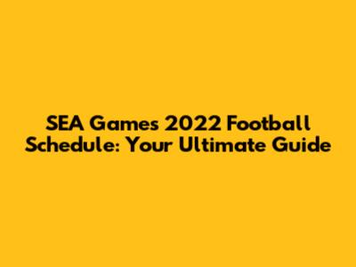 SEA Games 2022 Football Schedule: Your Ultimate Guide