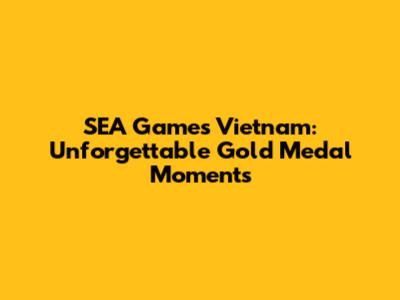 SEA Games Vietnam: Unforgettable Gold Medal Moments