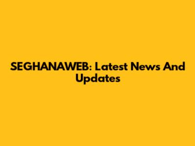 SEGHANAWEB: Latest News And Updates