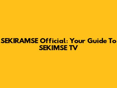 SEKIRAMSE Official: Your Guide To SEKIMSE TV