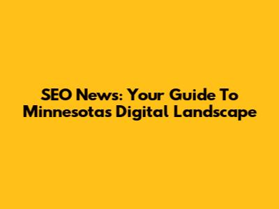 SEO News: Your Guide To Minnesota's Digital Landscape