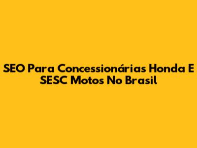 SEO Para Concessionárias Honda E SESC Motos No Brasil