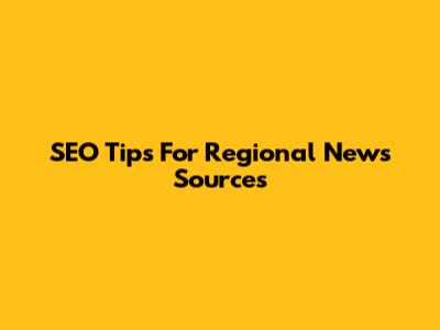 SEO Tips For Regional News Sources