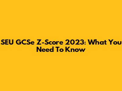 SEU GCSe Z-Score 2023: What You Need To Know