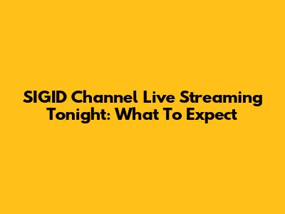 SIGID Channel Live Streaming Tonight: What To Expect