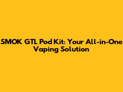 SMOK GTL Pod Kit: Your All-in-One Vaping Solution