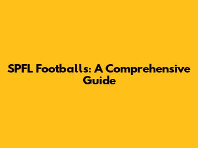 SPFL Footballs: A Comprehensive Guide