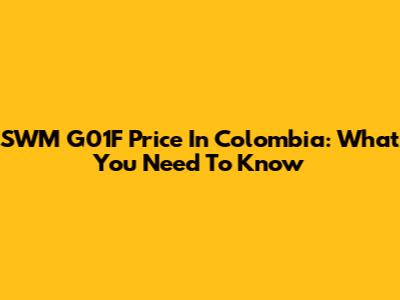 SWM G01F Price In Colombia: What You Need To Know