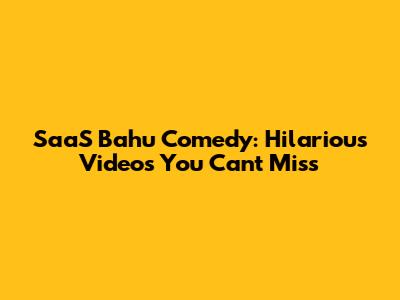 SaaS Bahu Comedy: Hilarious Videos You Can't Miss