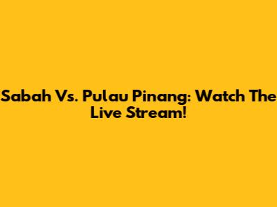 Sabah Vs. Pulau Pinang: Watch The Live Stream!