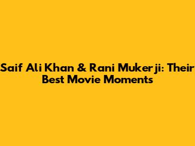 Saif Ali Khan & Rani Mukerji: Their Best Movie Moments