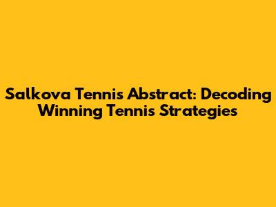 Salkova Tennis Abstract: Decoding Winning Tennis Strategies