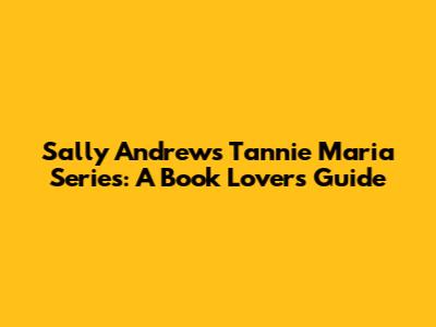 Sally Andrew's Tannie Maria Series: A Book Lover's Guide