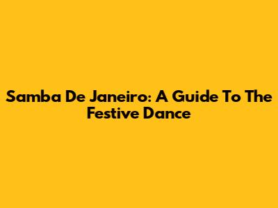Samba De Janeiro: A Guide To The Festive Dance