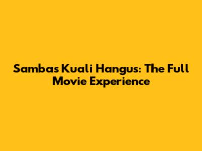 Sambas Kuali Hangus: The Full Movie Experience