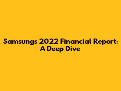 Samsung's 2022 Financial Report: A Deep Dive
