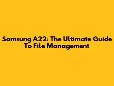 Samsung A22: The Ultimate Guide To File Management