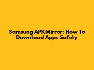 Samsung APKMirror: How To Download Apps Safely
