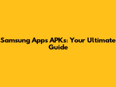 Samsung Apps APKs: Your Ultimate Guide