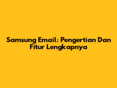 Samsung Email: Pengertian Dan Fitur Lengkapnya