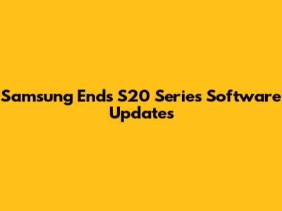 Samsung Ends S20 Series Software Updates