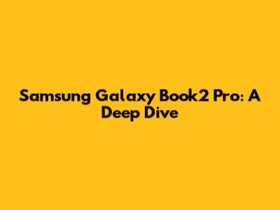 Samsung Galaxy Book2 Pro: A Deep Dive