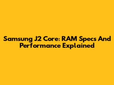 Samsung J2 Core: RAM Specs And Performance Explained