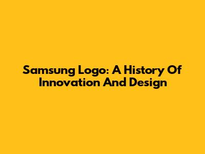 Samsung Logo: A History Of Innovation And Design
