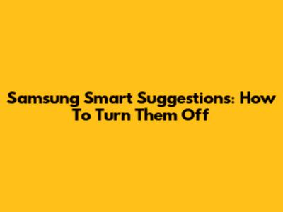 Samsung Smart Suggestions: How To Turn Them Off