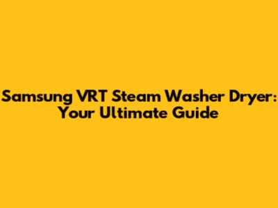 Samsung VRT Steam Washer Dryer: Your Ultimate Guide