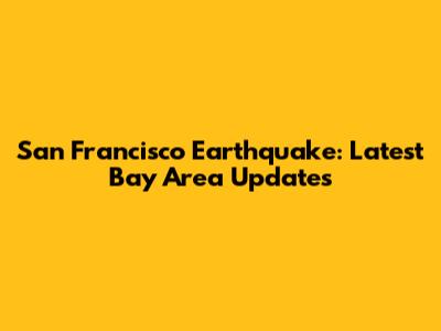 San Francisco Earthquake: Latest Bay Area Updates