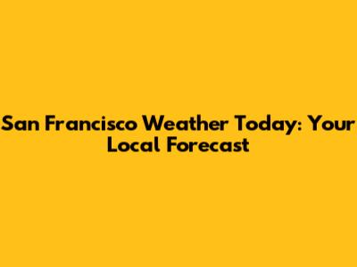 San Francisco Weather Today: Your Local Forecast