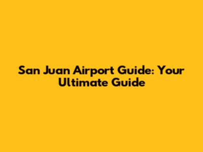San Juan Airport Guide: Your Ultimate Guide