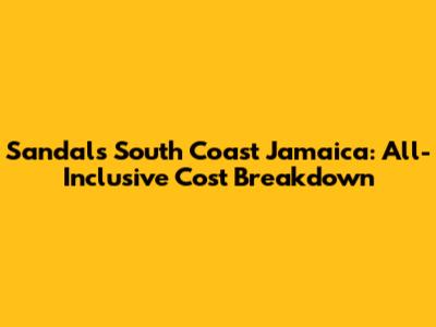 Sandals South Coast Jamaica: All-Inclusive Cost Breakdown