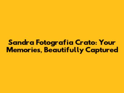 Sandra Fotografia Crato: Your Memories, Beautifully Captured