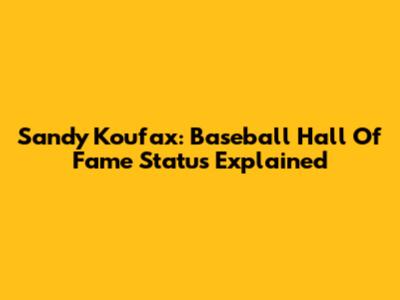 Sandy Koufax: Baseball Hall Of Fame Status Explained