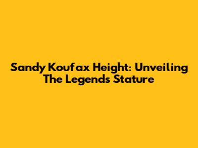 Sandy Koufax Height: Unveiling The Legend's Stature
