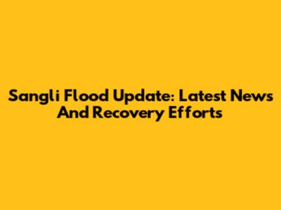Sangli Flood Update: Latest News And Recovery Efforts