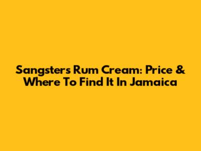Sangster's Rum Cream: Price & Where To Find It In Jamaica