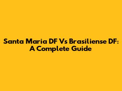 Santa Maria DF Vs Brasiliense DF: A Complete Guide