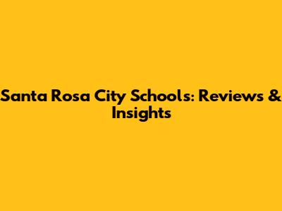 Santa Rosa City Schools: Reviews & Insights