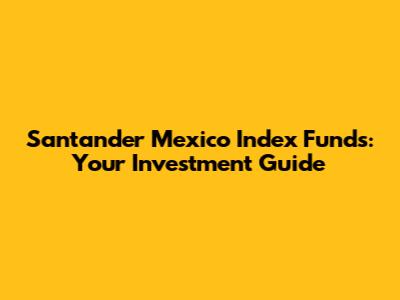 Santander Mexico Index Funds: Your Investment Guide