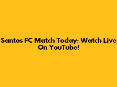 Santos FC Match Today: Watch Live On YouTube!