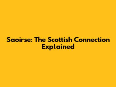 Saoirse: The Scottish Connection Explained