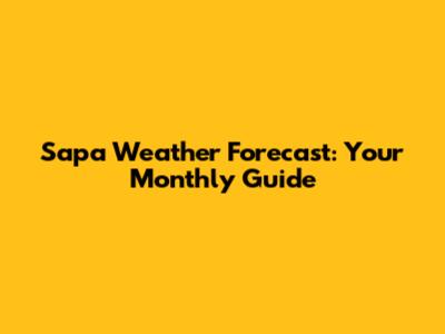 Sapa Weather Forecast: Your Monthly Guide