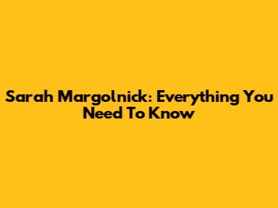 Sarah Margolnick: Everything You Need To Know