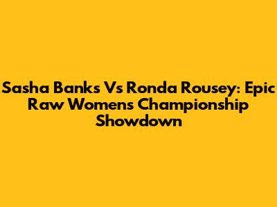 Sasha Banks Vs Ronda Rousey: Epic Raw Women's Championship Showdown