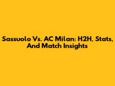Sassuolo Vs. AC Milan: H2H, Stats, And Match Insights