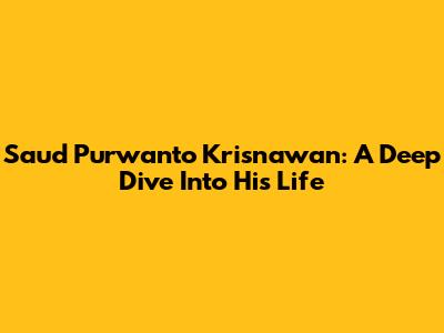Saud Purwanto Krisnawan: A Deep Dive Into His Life