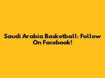 Saudi Arabia Basketball: Follow On Facebook!